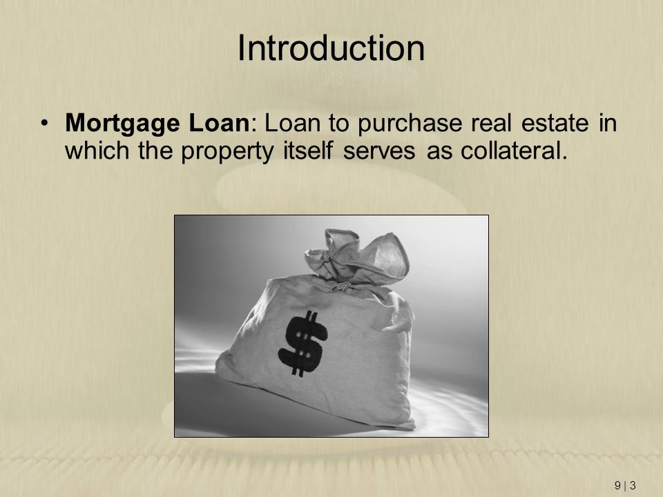 Introduction Mortgage Loan: Loan to purchase real estate in which the property itself serves as collateral.
