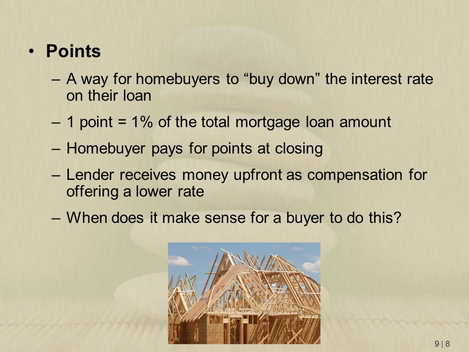 Points A way for homebuyers to buy down the interest rate on their loan. 1 point = 1% of the total mortgage loan amount.