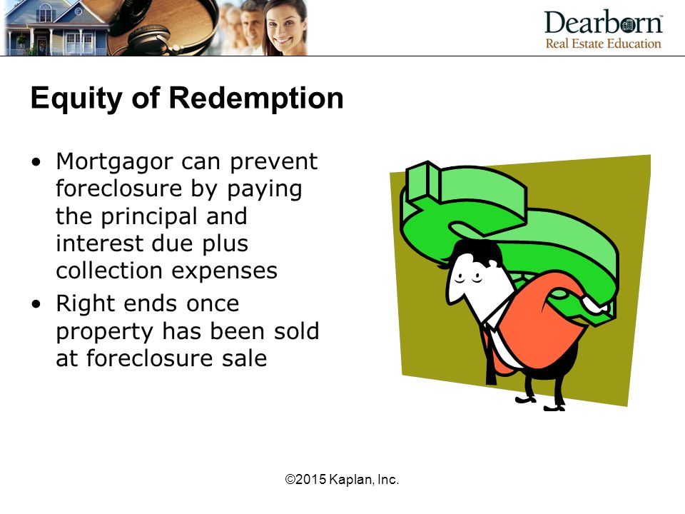 Equity of Redemption Mortgagor can prevent foreclosure by paying the principal and interest due plus collection expenses.