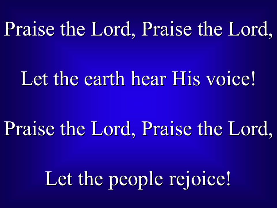 Praise the Lord, Praise the Lord, Let the earth hear His voice!