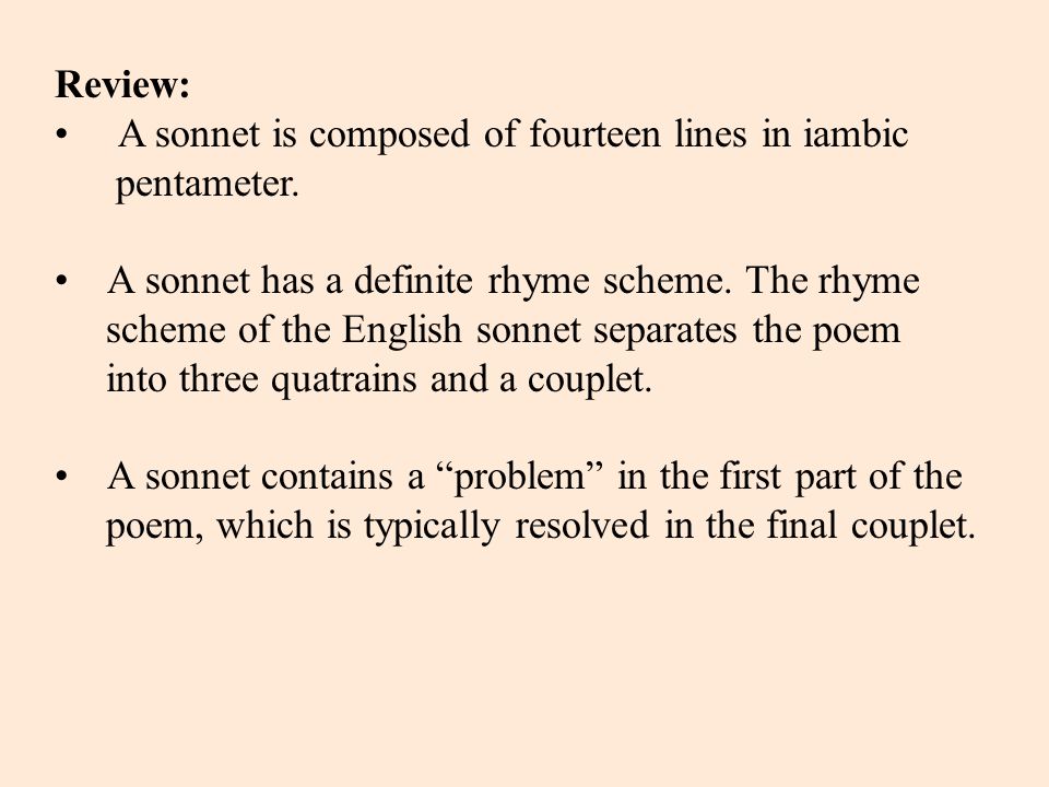 Review: • A sonnet is composed of fourteen lines in iambic. pentameter. • A sonnet has a definite rhyme scheme. The rhyme.