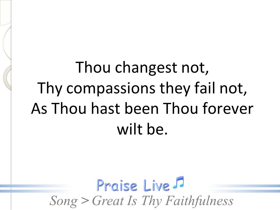 Thou changest not, Thy compassions they fail not, As Thou hast been Thou forever wilt be.