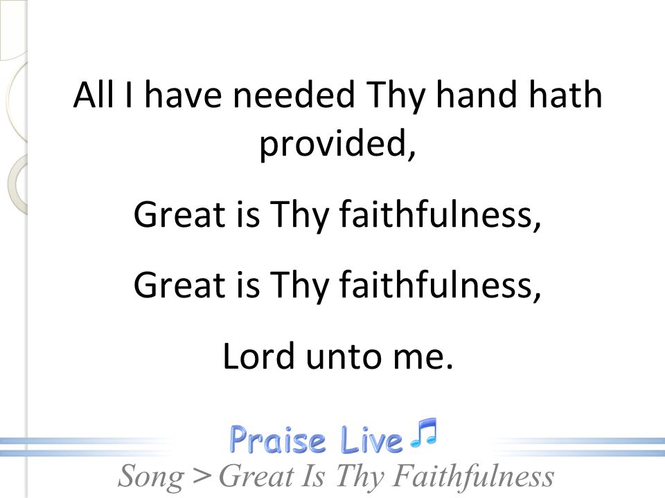 All I have needed Thy hand hath provided, Great is Thy faithfulness, Lord unto me.
