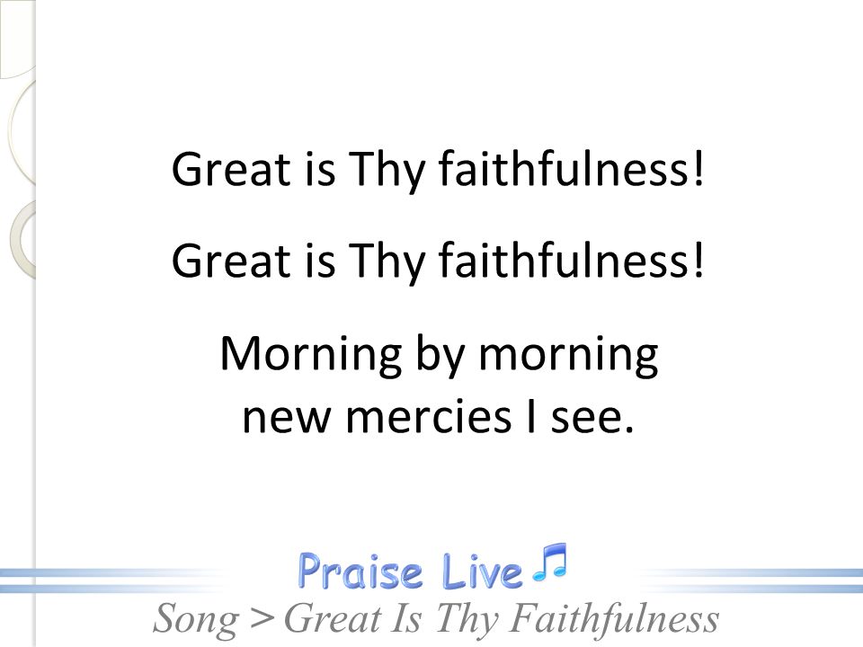 Great is Thy faithfulness! Morning by morning new mercies I see.