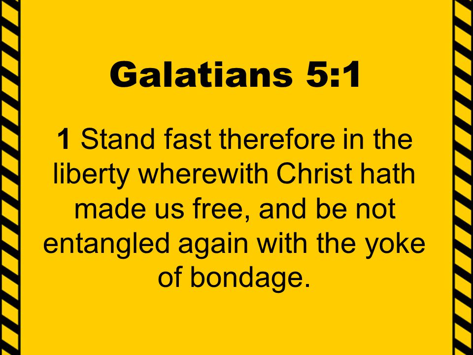 Galatians 5:1 1 Stand fast therefore in the liberty wherewith Christ hath made us free, and be not entangled again with the yoke of bondage.