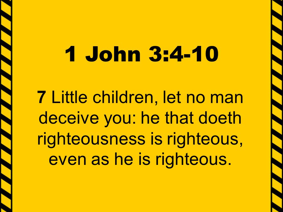 1 John 3: Little children, let no man deceive you: he that doeth righteousness is righteous, even as he is righteous.