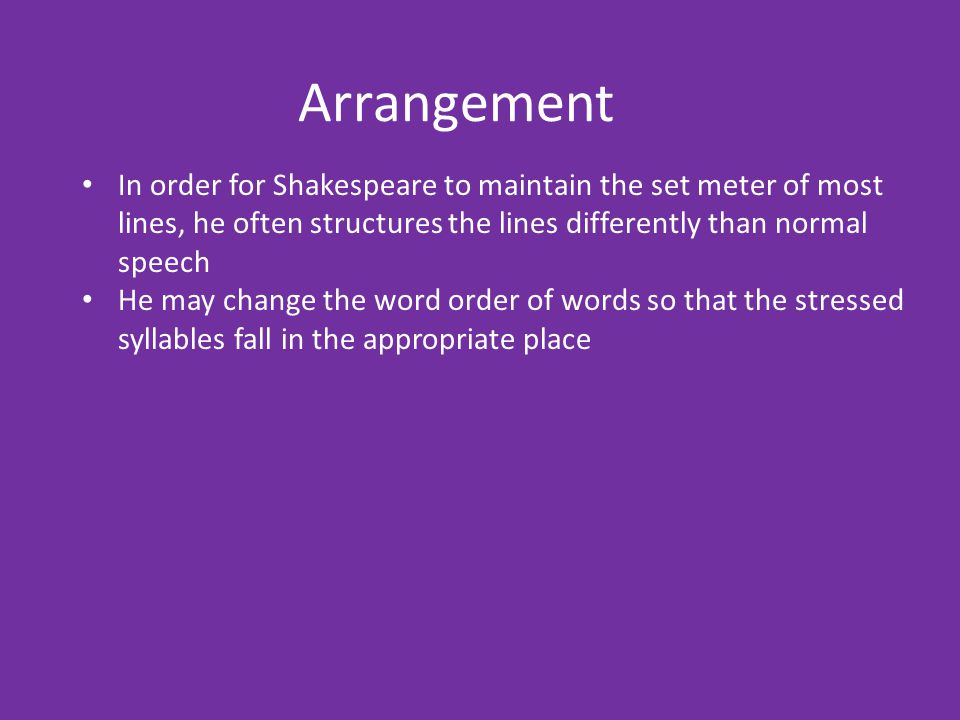 Arrangement In order for Shakespeare to maintain the set meter of most lines, he often structures the lines differently than normal speech.
