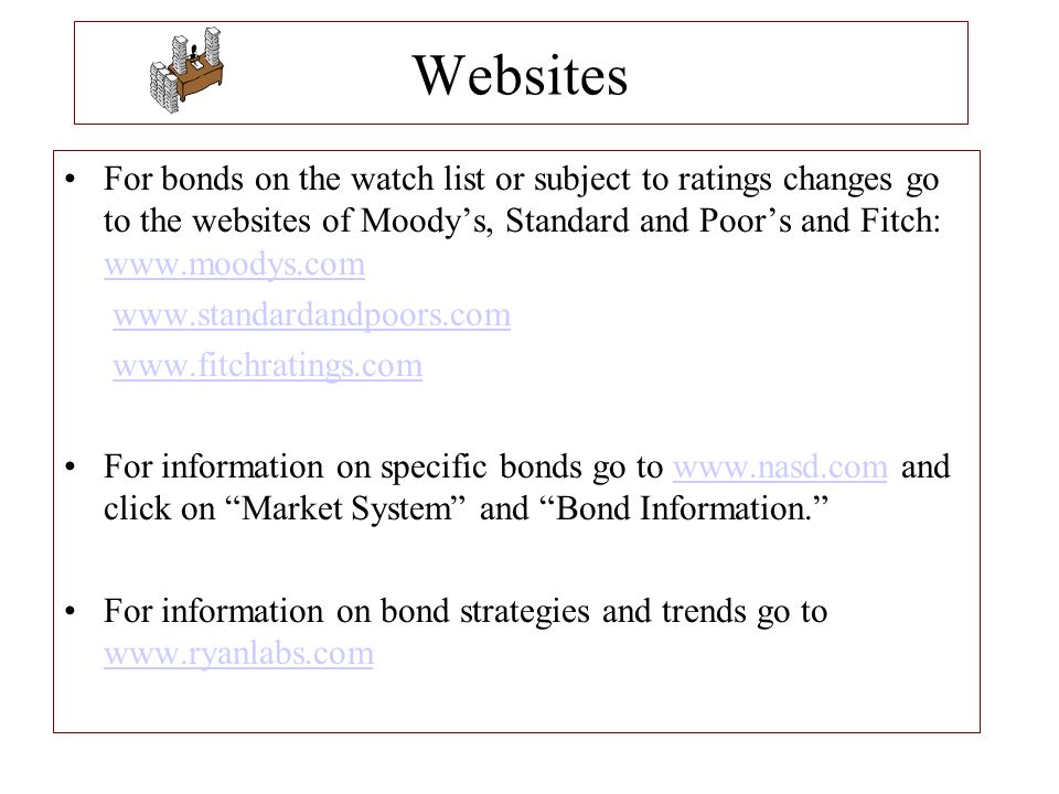 Websites For bonds on the watch list or subject to ratings changes go to the websites of Moody’s, Standard and Poor’s and Fitch: