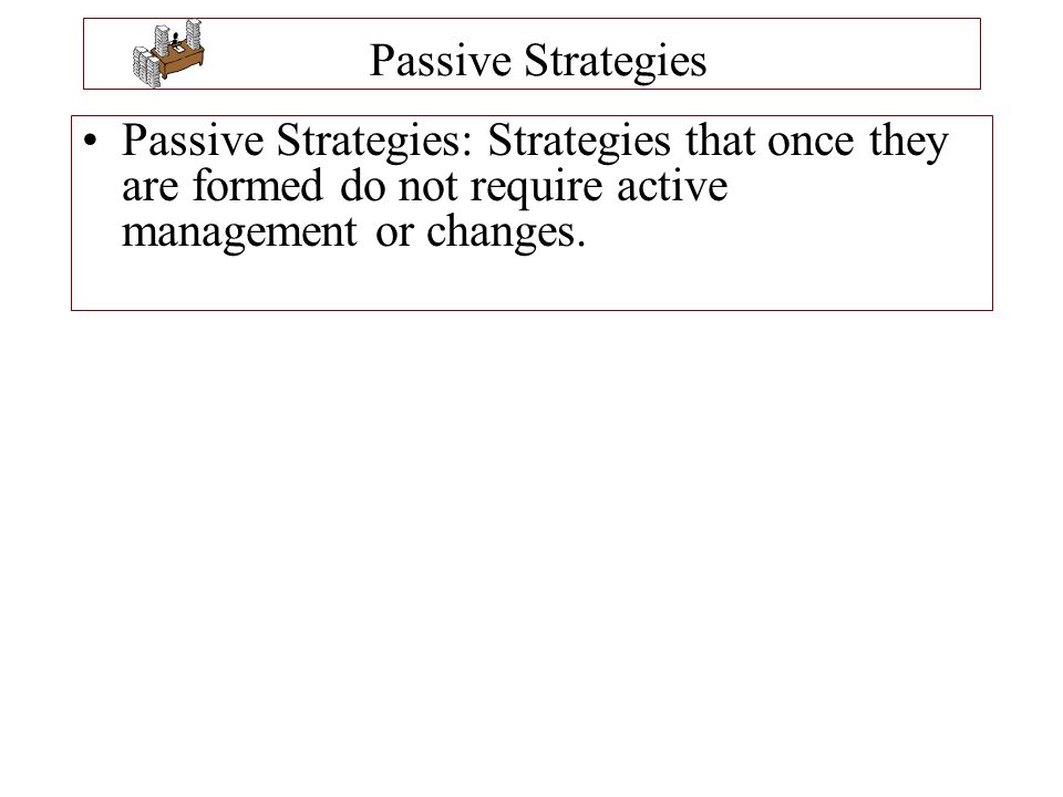 Passive Strategies Passive Strategies: Strategies that once they are formed do not require active management or changes.