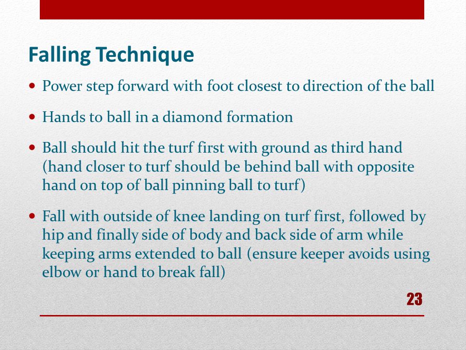 Falling Technique Power step forward with foot closest to direction of the ball. Hands to ball in a diamond formation.