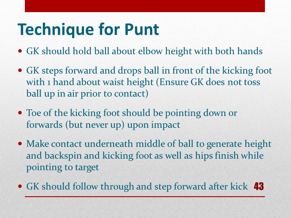 Technique for Punt GK should hold ball about elbow height with both hands.
