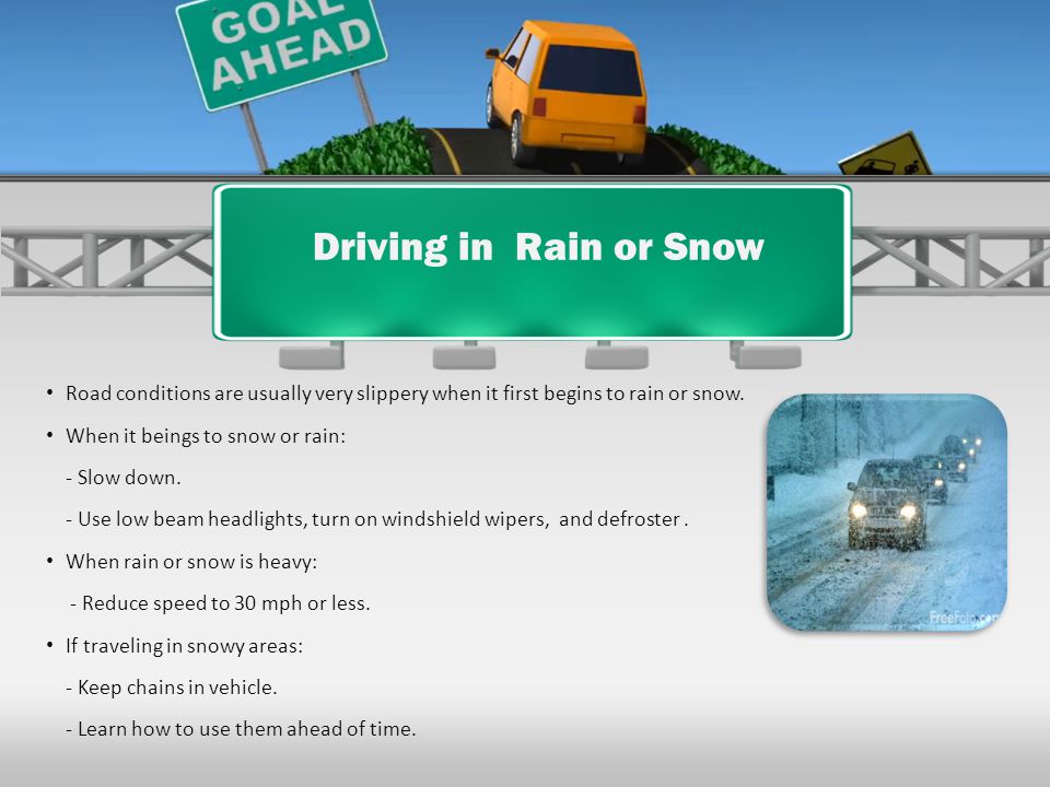 Driving in Rain or Snow Road conditions are usually very slippery when it first begins to rain or snow.