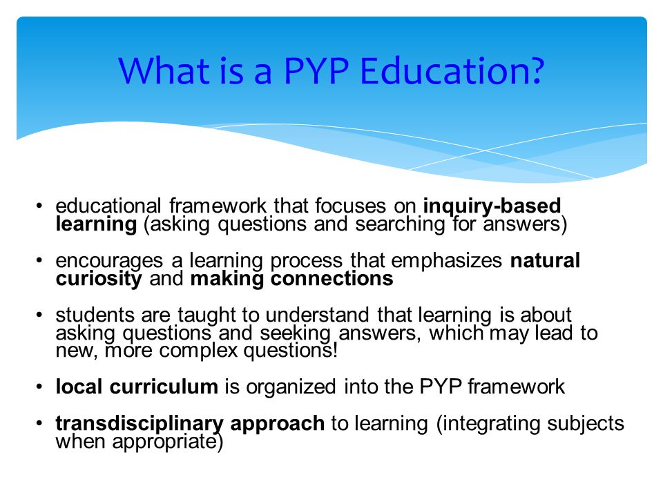 What is a PYP Education educational framework that focuses on inquiry-based learning (asking questions and searching for answers)