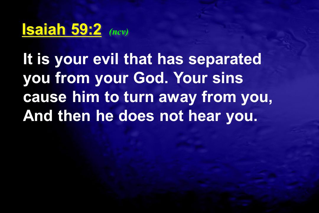 Isaiah 59:2 (ncv) It is your evil that has separated you from your God.
