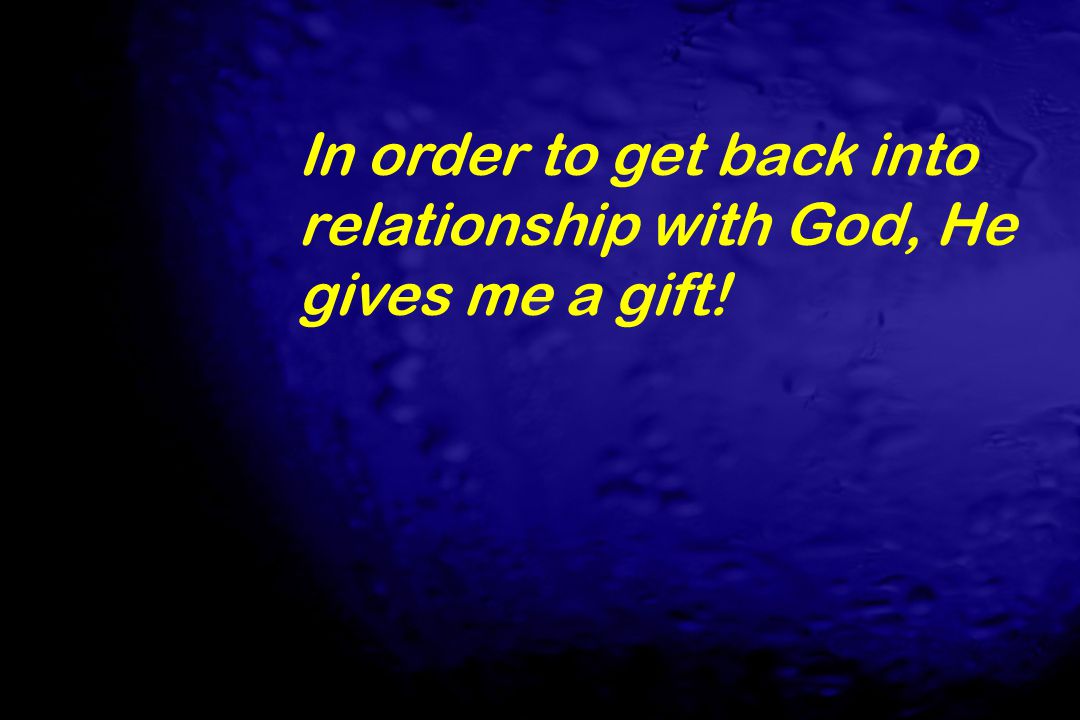 In order to get back into relationship with God, He gives me a gift!