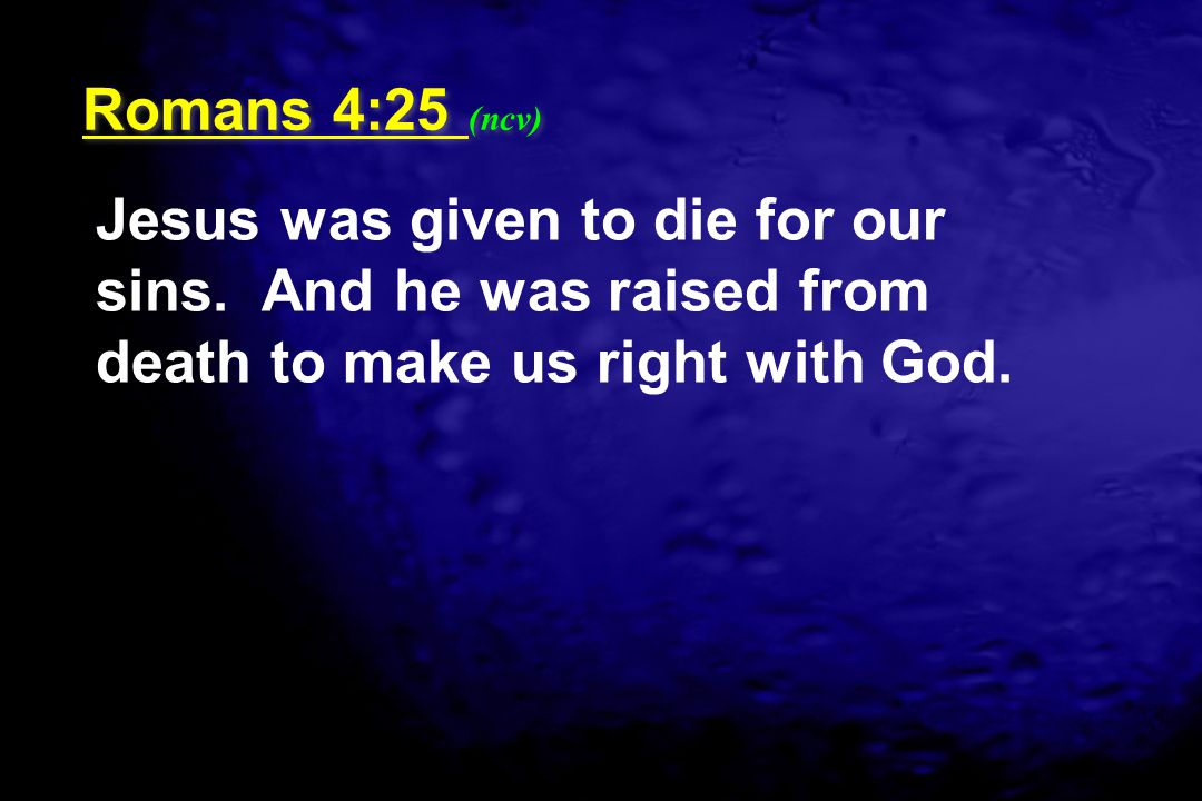Romans 4:25 (ncv) Jesus was given to die for our sins.