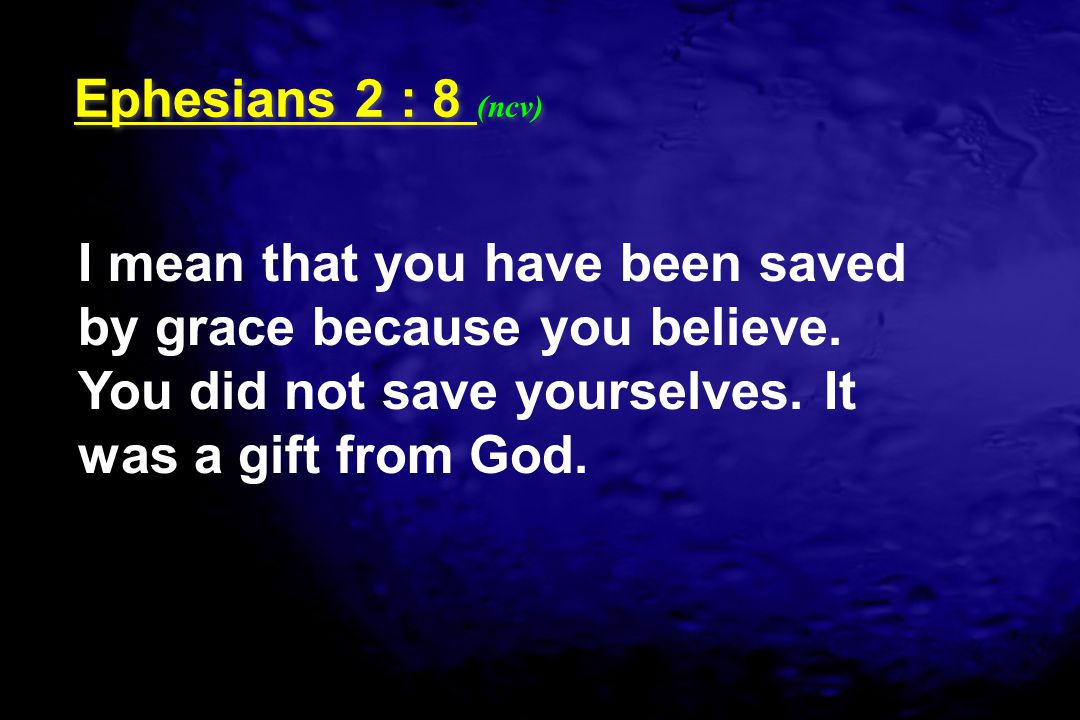 Ephesians 2 : 8 (ncv) I mean that you have been saved by grace because you believe.