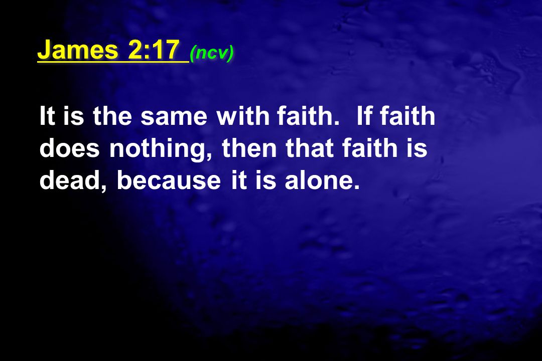 James 2:17 (ncv) It is the same with faith.