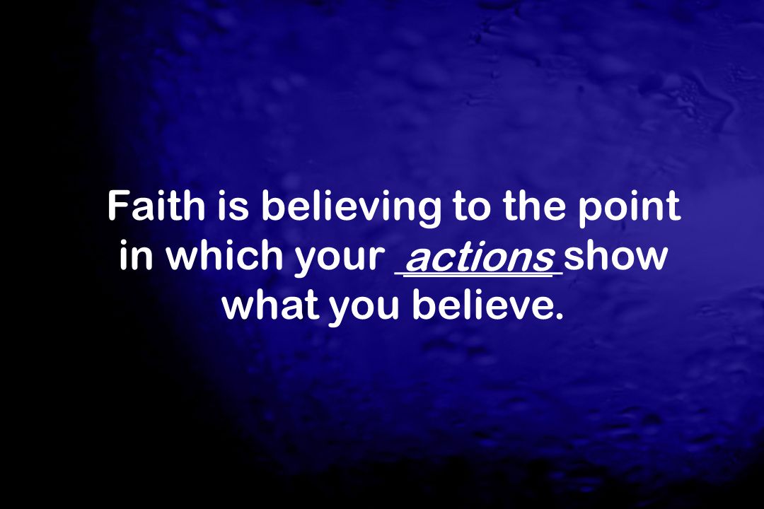 Faith is believing to the point in which your ________show what you believe.