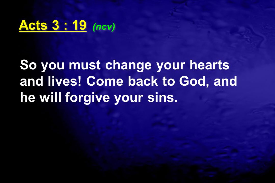 Acts 3 : 19 (ncv) So you must change your hearts and lives.