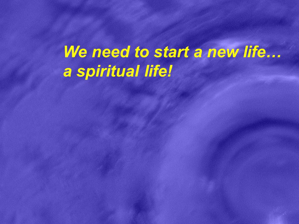 We need to start a new life… a spiritual life!
