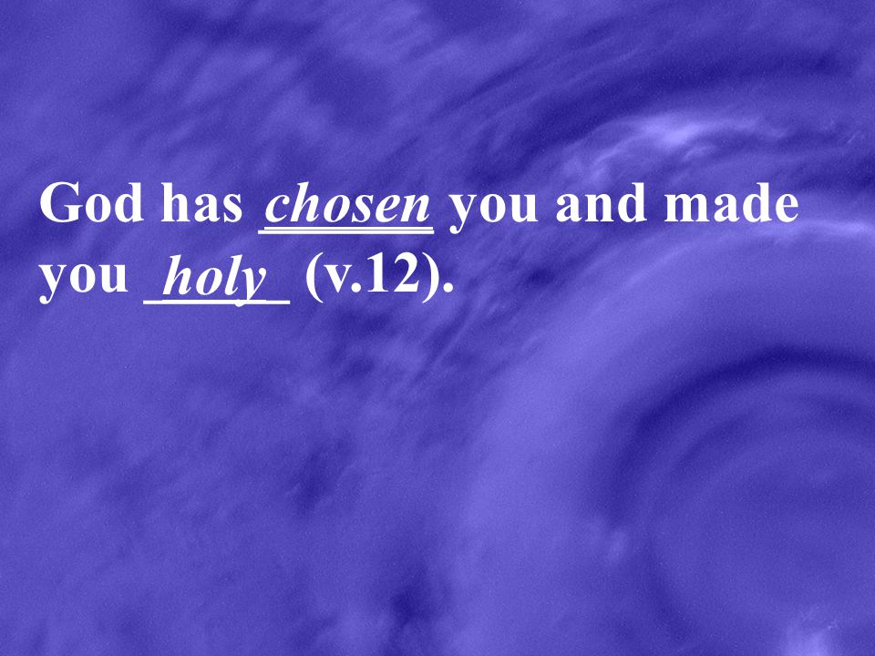 God has ______ you and made you _____ (v.12).