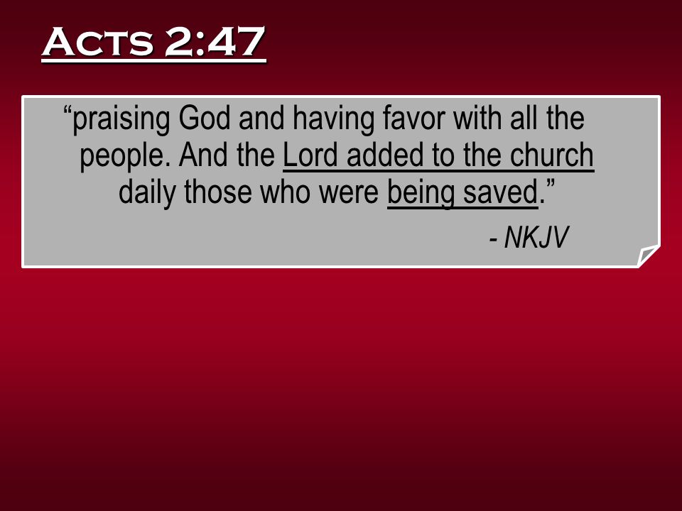 Acts 2:47 praising God and having favor with all the people. And the Lord added to the church daily those who were being saved.