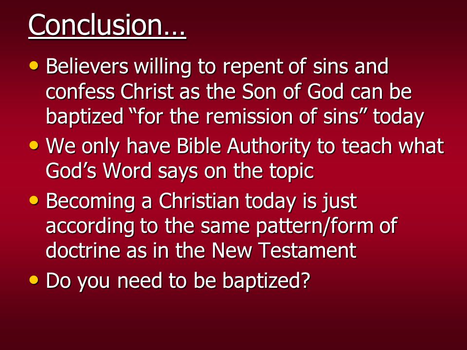 Conclusion… Believers willing to repent of sins and confess Christ as the Son of God can be baptized for the remission of sins today.