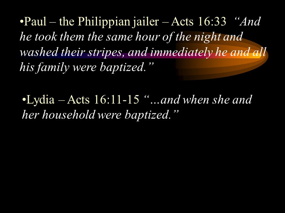 Paul – the Philippian jailer – Acts 16:33 And he took them the same hour of the night and washed their stripes, and immediately he and all his family were baptized.