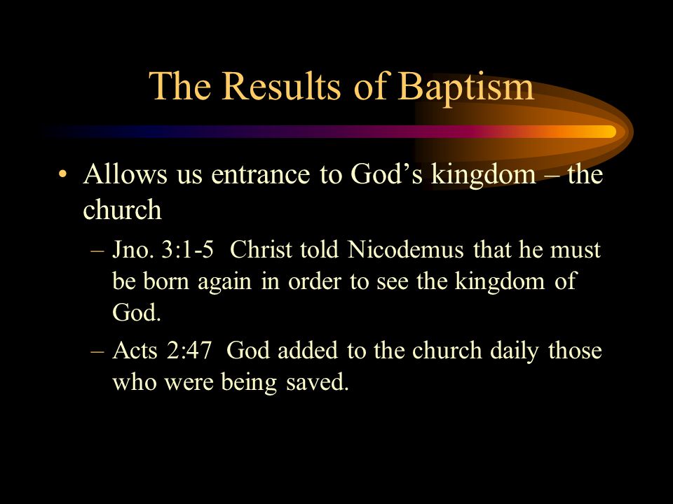 The Results of Baptism Allows us entrance to God’s kingdom – the church.