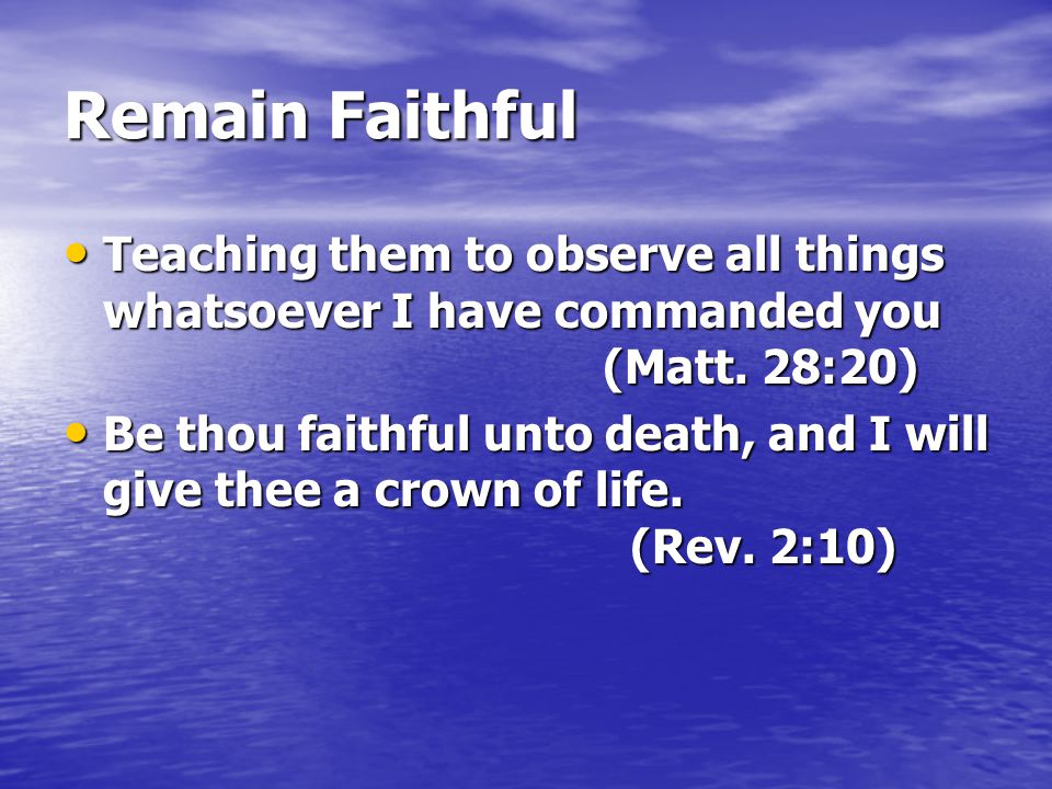 Remain Faithful Teaching them to observe all things whatsoever I have commanded you (Matt. 28:20)
