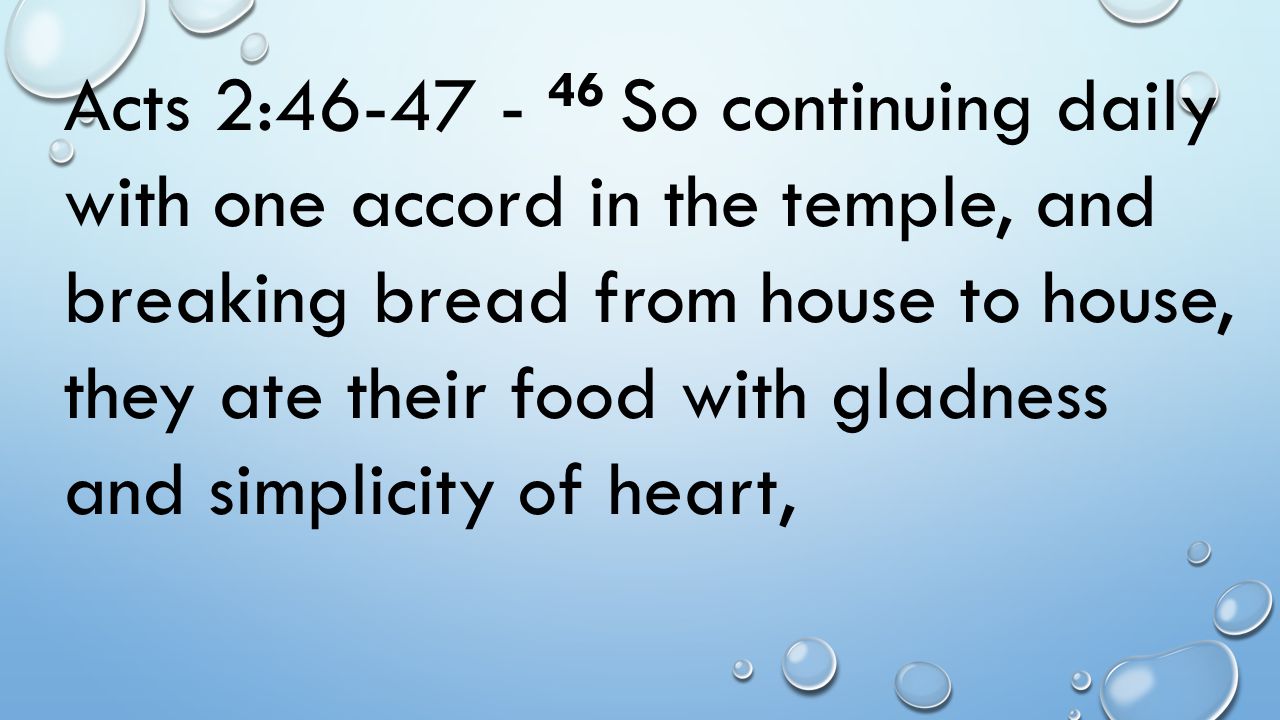 Acts 2: So continuing daily with one accord in the temple, and breaking bread from house to house, they ate their food with gladness and simplicity of heart,