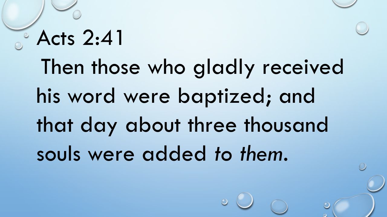 Acts 2:41 Then those who gladly received his word were baptized; and that day about three thousand souls were added to them.