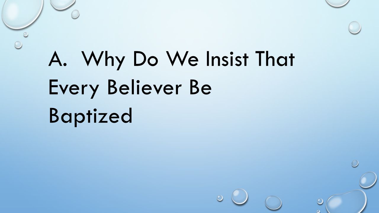 A. Why Do We Insist That Every Believer Be Baptized