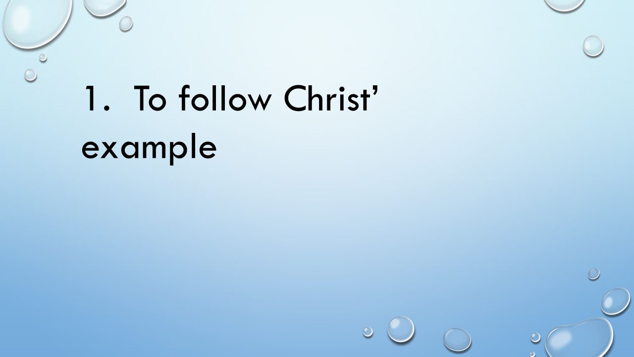 1. To follow Christ’ example
