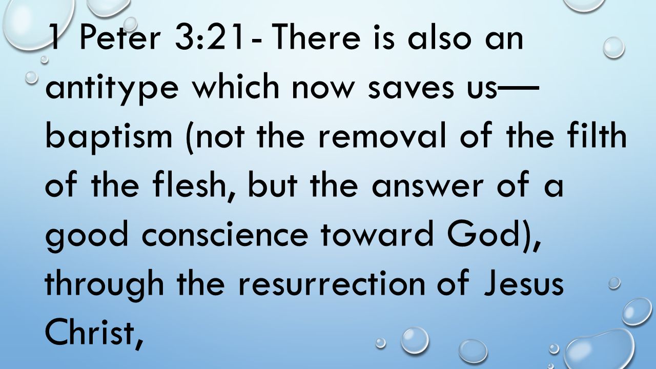 1 Peter 3:21- There is also an antitype which now saves us—baptism (not the removal of the filth of the flesh, but the answer of a good conscience toward God), through the resurrection of Jesus Christ,