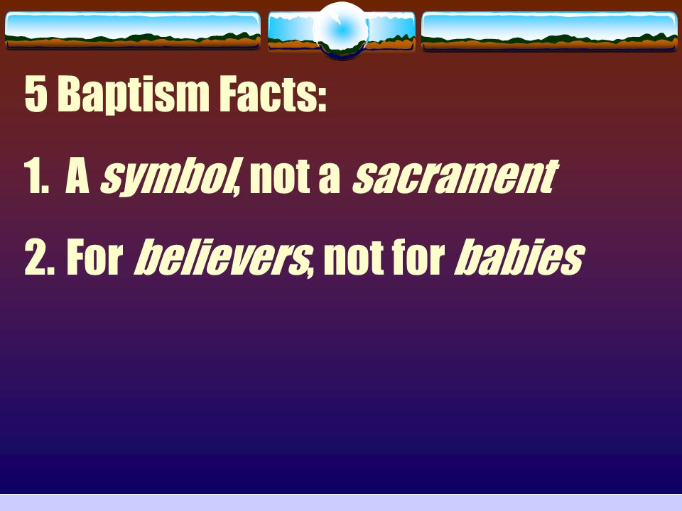 5 Baptism Facts: A symbol, not a sacrament For believers, not for babies