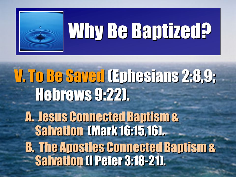 Why Be Baptized V. To Be Saved (Ephesians 2:8,9; Hebrews 9:22).