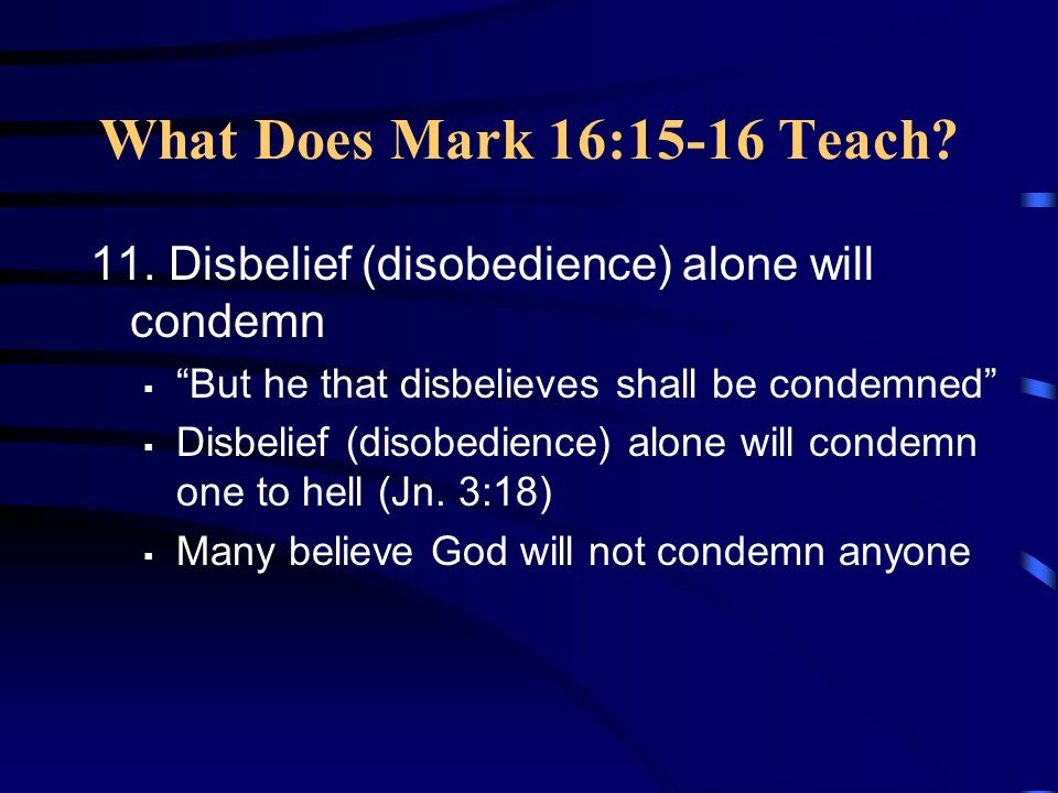 What Does Mark 16:15-16 Teach 11. Disbelief (disobedience) alone will condemn. But he that disbelieves shall be condemned