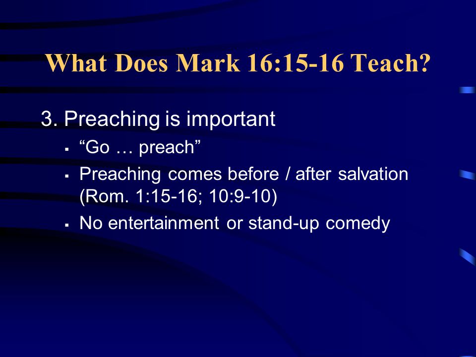 What Does Mark 16:15-16 Teach 3. Preaching is important Go … preach