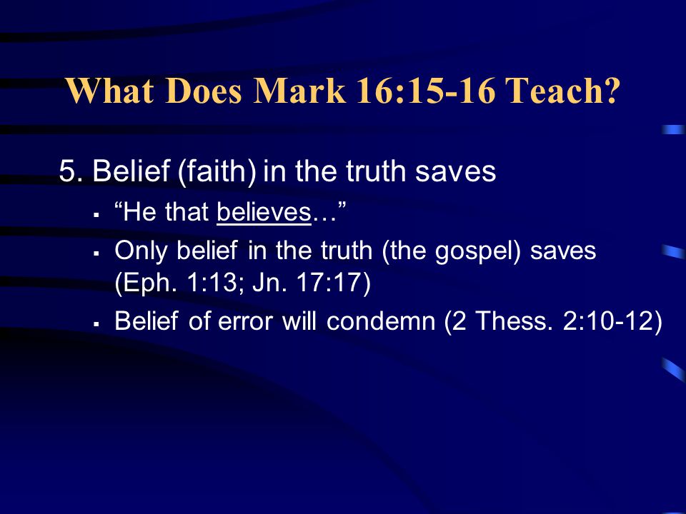 What Does Mark 16:15-16 Teach 5. Belief (faith) in the truth saves