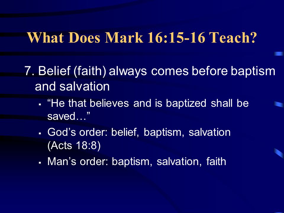 What Does Mark 16:15-16 Teach 7. Belief (faith) always comes before baptism and salvation. He that believes and is baptized shall be saved…