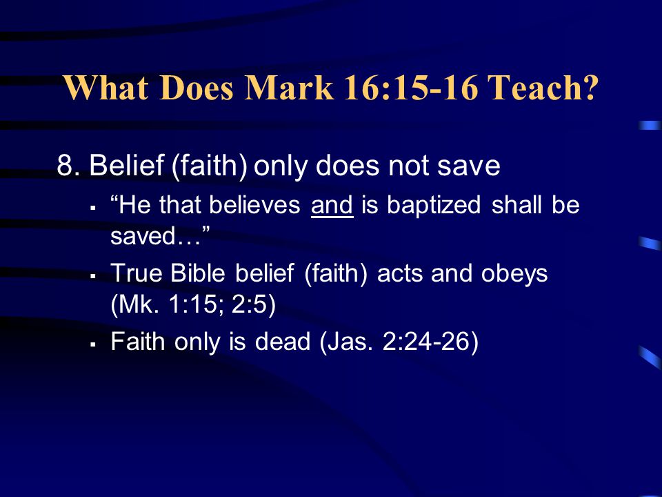 What Does Mark 16:15-16 Teach 8. Belief (faith) only does not save