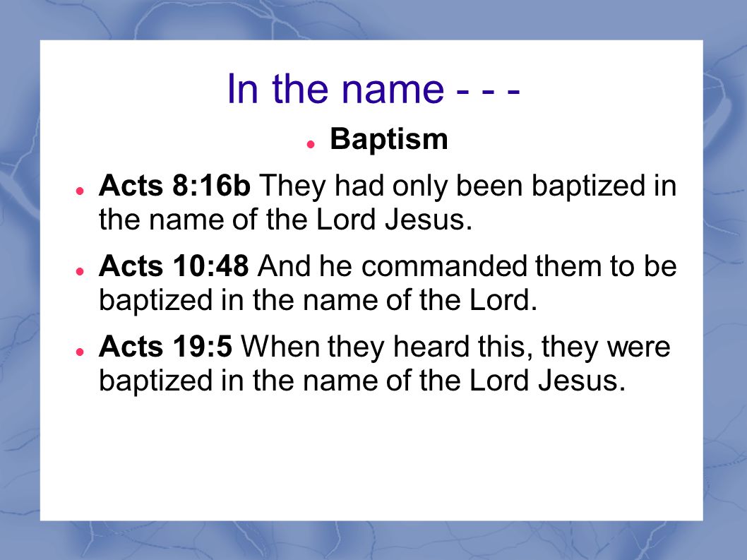 In the name Baptism. Acts 8:16b They had only been baptized in the name of the Lord Jesus.