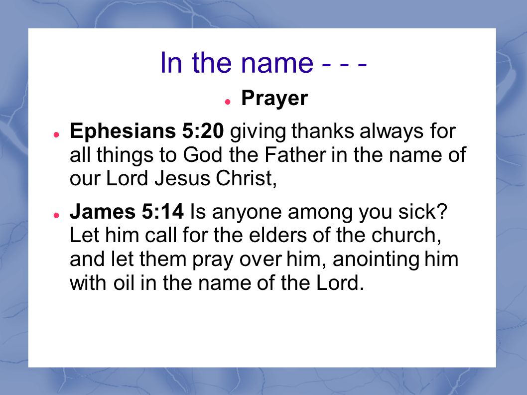 In the name Prayer. Ephesians 5:20 giving thanks always for all things to God the Father in the name of our Lord Jesus Christ,
