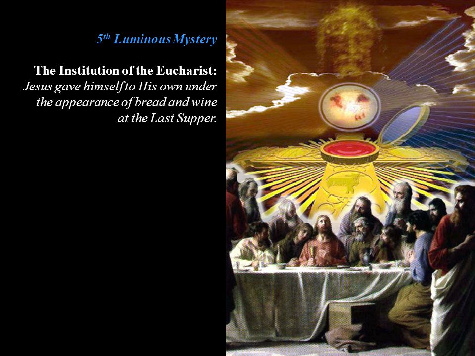 5th Luminous Mystery The Institution of the Eucharist: Jesus gave himself to His own under the appearance of bread and wine.