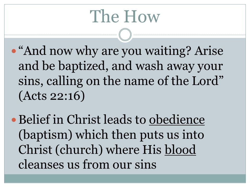 The How And now why are you waiting Arise and be baptized, and wash away your sins, calling on the name of the Lord (Acts 22:16)