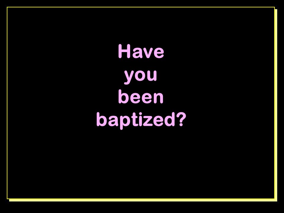 Have you been baptized. Intro: review what happens when we obey Jesus, baptized.