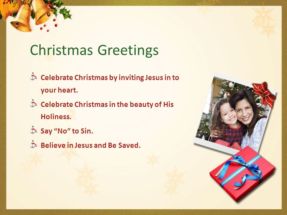 Christmas Greetings Celebrate Christmas by inviting Jesus in to your heart. Celebrate Christmas in the beauty of His Holiness.