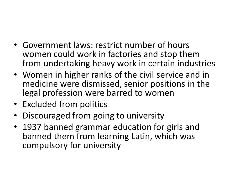 Government laws: restrict number of hours women could work in factories and stop them from undertaking heavy work in certain industries